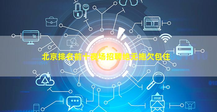 北京排名前十夜场招聘绝无拖欠包住